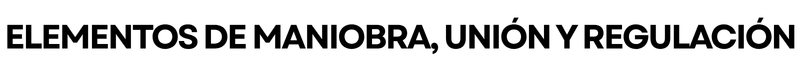 Elementos de maniobra, unión y regulación Elementos de maniobra, unión y regulación